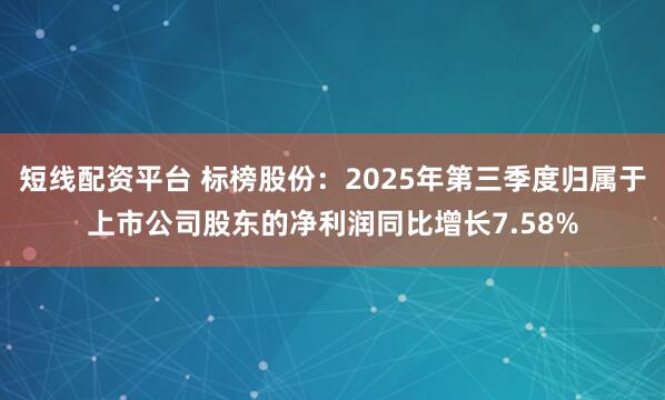 短线配资平台 标榜股份：2025年第三季度归属于上市公司股东的净利润同比增长7.58%