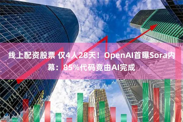 线上配资股票 仅4人28天！OpenAI首曝Sora内幕：85%代码竟由AI完成