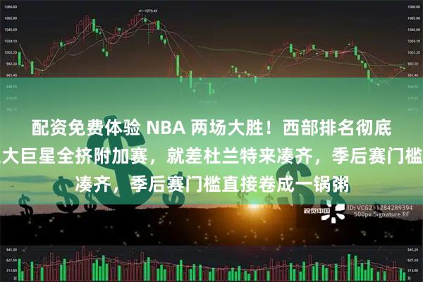 配资免费体验 NBA 两场大胜！西部排名彻底乱套，詹库登三大巨星全挤附加赛，就差杜兰特来凑齐，季后赛门槛直接卷成一锅粥