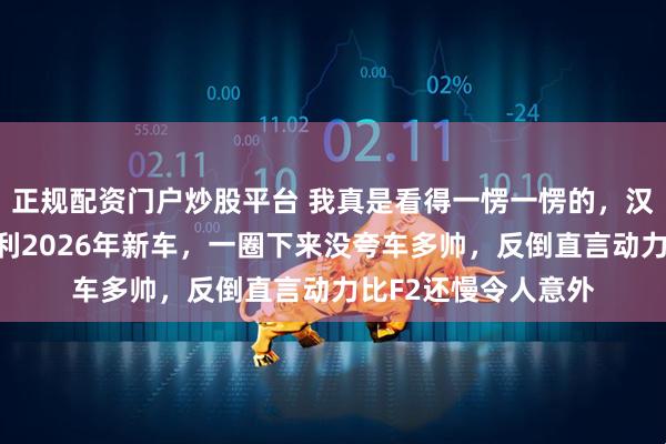 正规配资门户炒股平台 我真是看得一愣一愣的，汉密尔顿刚开上法拉利2026年新车，一圈下来没夸车多帅，反倒直言动力比F2还慢令人意外