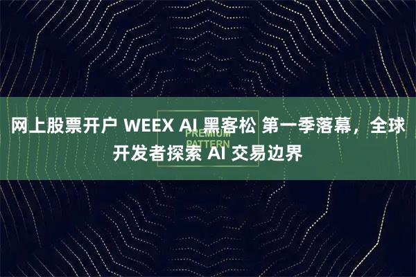 网上股票开户 WEEX AI 黑客松 第一季落幕，全球开发者探索 AI 交易边界