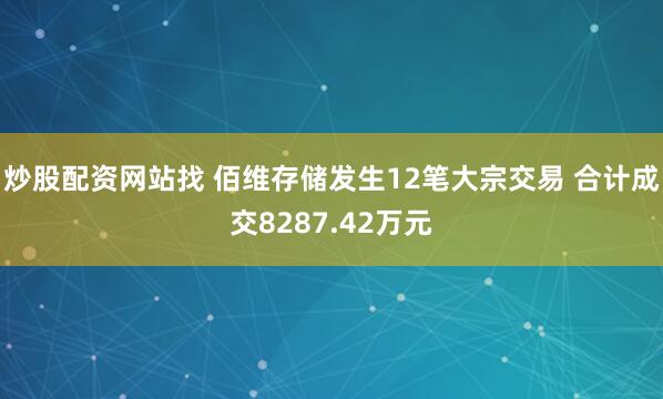 炒股配资网站找 佰维存储发生12笔大宗交易 合计成交8287.42万元